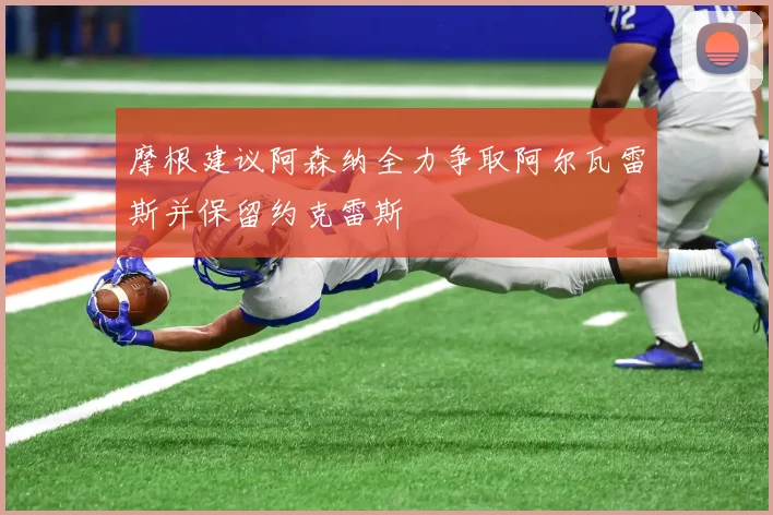 摩根建议阿森纳全力争取阿尔瓦雷斯并保留约克雷斯
