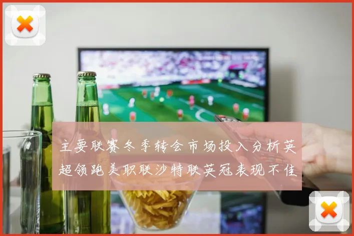 主要联赛冬季转会市场投入分析英超领跑美职联沙特联英冠表现不佳