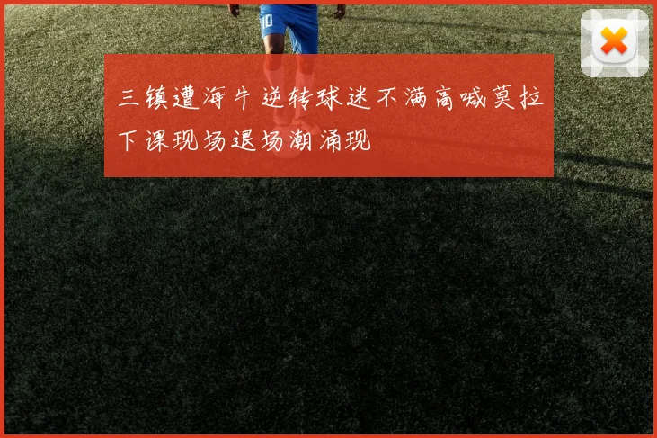 三镇遭海牛逆转球迷不满高喊莫拉下课现场退场潮涌现