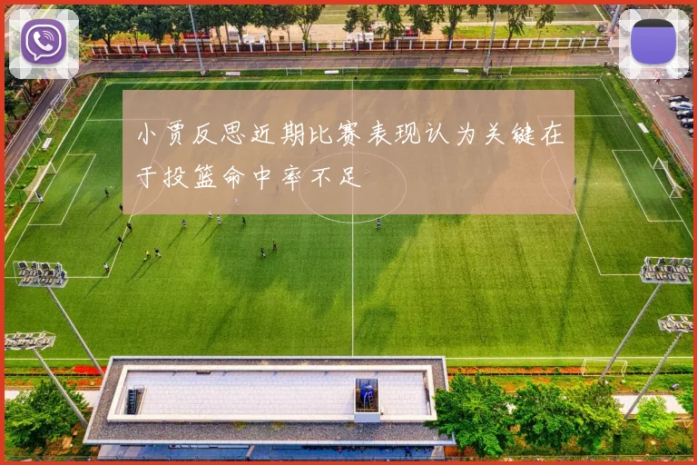 小贾反思近期比赛表现认为关键在于投篮命中率不足