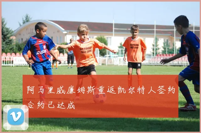 阿马里威廉姆斯重返凯尔特人签约合约已达成