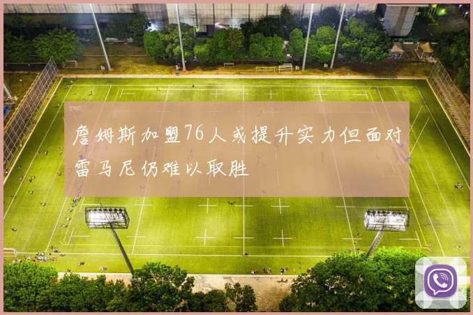 詹姆斯加盟76人或提升实力但面对雷马尼仍难以取胜